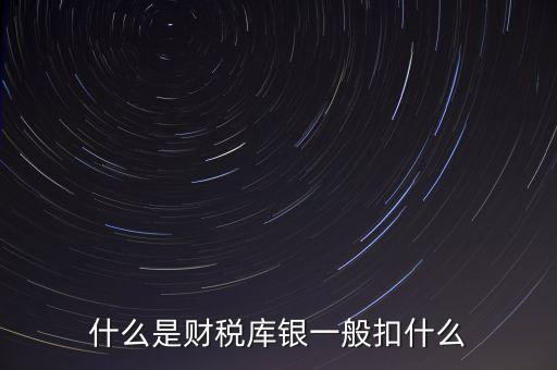 銀行財(cái)稅庫(kù)銀是什么扣款，什么是財(cái)稅庫(kù)銀一般扣什么