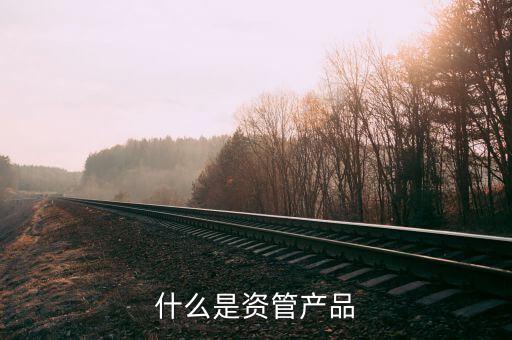 稅務(wù)規(guī)定資管產(chǎn)品是什么，什么是資管產(chǎn)品