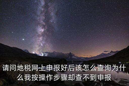 北京11月份地稅為什么查不到，請(qǐng)問(wèn)地稅網(wǎng)上申報(bào)好后該怎么查詢?yōu)槭裁次野床僮鞑襟E卻查不到申報(bào)