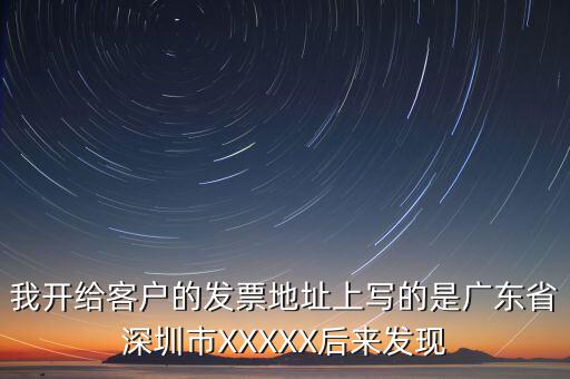 發(fā)票的地址是什么情況，我開給客戶的發(fā)票地址上寫的是廣東省深圳市XXXXX后來發(fā)現(xiàn)