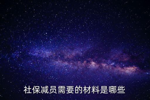 前臺申報減員帶什么資料，社保減員需要的材料是哪些