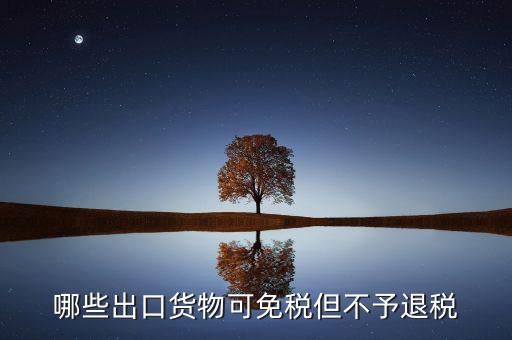 什么商品出口不退稅，出口免稅不退稅主要適用于什么情形