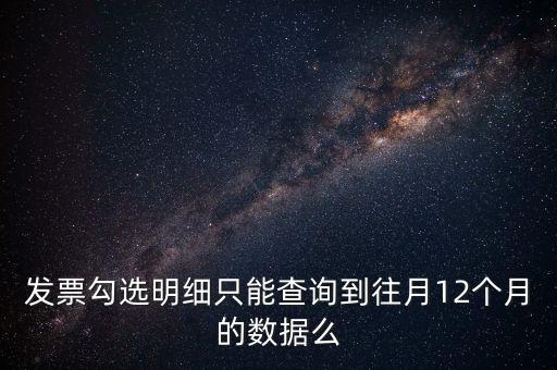 勾選平臺能查到什么時間的發(fā)票，發(fā)票勾選明細只能查詢到往月12個月的數(shù)據(jù)么