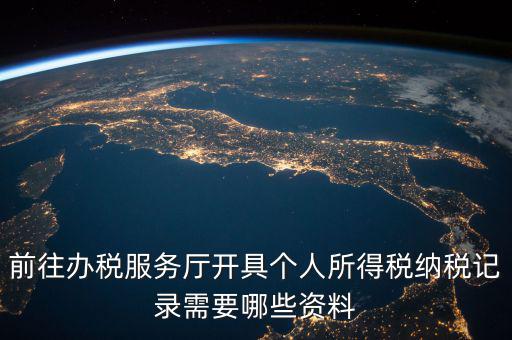 到稅務(wù)開個(gè)稅證明要準(zhǔn)備什么，前往辦稅服務(wù)廳開具個(gè)人所得稅納稅記錄需要哪些資料