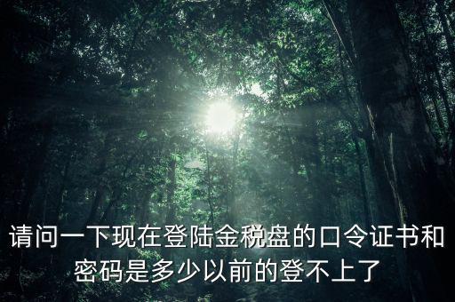 金稅盤證書密碼是什么，增值稅發(fā)票稅控開票軟件金稅盤版用戶密碼和證書口令忘記了怎么