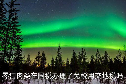 銷售肉制品免什么稅，肉類現(xiàn)在免稅嗎