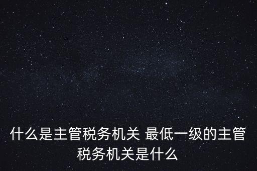 主管稅務(wù)機關(guān)填什么，個人所得稅申報的軟件上的主管征收機關(guān)填什么是填當?shù)氐牡囟惥謫?/></a></span><span id=