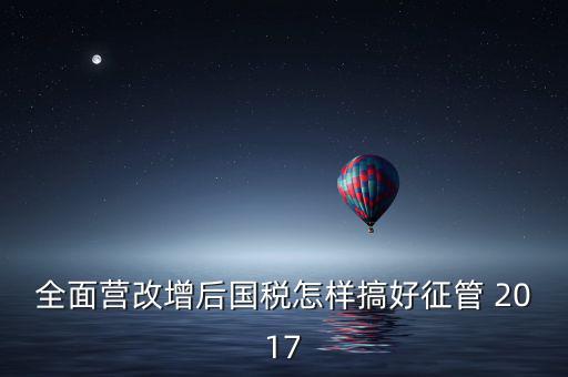 營改增后國稅干部應該做什么，營改增之后如何確定國稅專管員