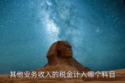 其他業(yè)務產(chǎn)生的稅金在什么科目，新會計準則下其他業(yè)務收入計提的稅金入什么科目