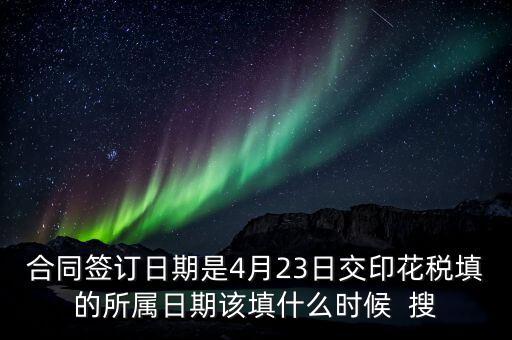 房租印花稅所屬期按什么天，合同簽訂日期是4月23日交印花稅填的所屬日期該填什么時候  搜