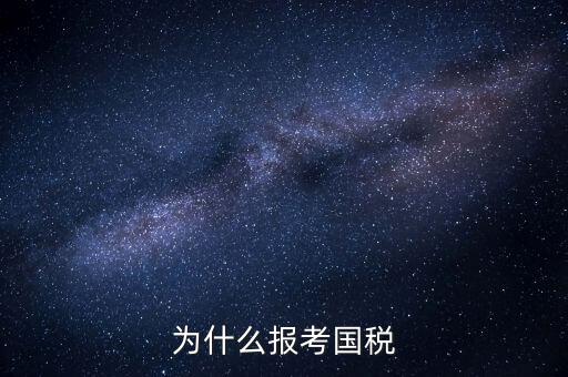 為什么報考國家稅務(wù)局，為什么報考國稅