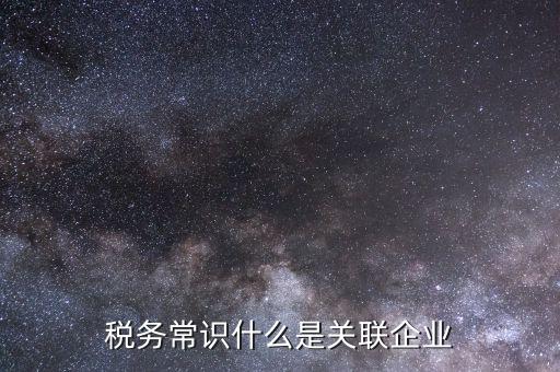 稅務常識什么是關(guān)聯(lián)企業(yè)
