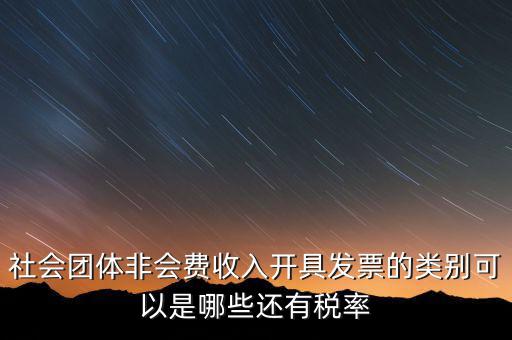 社會(huì)團(tuán)體用什么發(fā)票，社會(huì)團(tuán)體非會(huì)費(fèi)收入開具發(fā)票的類別可以是哪些還有稅率