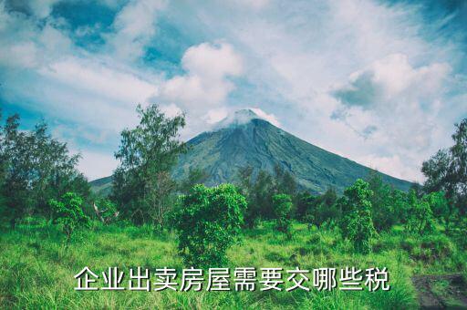 北京企業(yè)出售房產(chǎn)繳納什么稅，企業(yè)出賣(mài)房屋需要交哪些稅