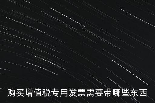 購發(fā)票需要帶什么，購買增值稅專用發(fā)票需要帶哪些東西