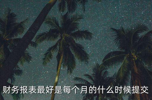 財(cái)務(wù)報表最好是每個月的什么時候提交