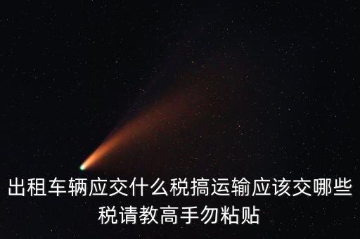 個人出租車輛交什么稅，現(xiàn)在出租車需要交納些什么稅