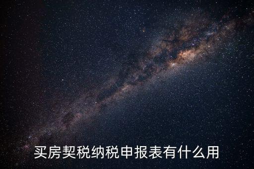什么是契稅申報(bào)表，買房契稅納稅申報(bào)表有什么用