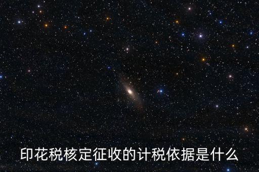 核定征收的印花稅是什么，印花稅核定征收的計稅依據(jù)是什么