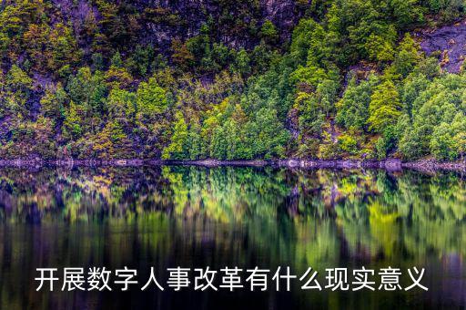 什么是數(shù)字人事管理，開展數(shù)字人事改革有什么現(xiàn)實(shí)意義