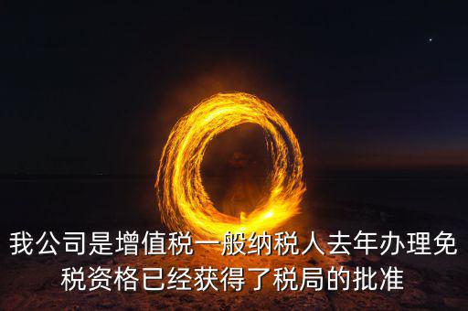 免稅資格認(rèn)定有什么用，我公司是增值稅一般納稅人去年辦理免稅資格已經(jīng)獲得了稅局的批準(zhǔn)