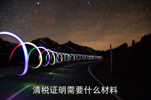 辦理清稅證明需要什么東西，清稅證明怎么辦理