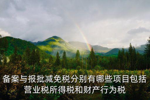 什么情況下備案類減免，備案與報(bào)批減免稅分別有哪些項(xiàng)目包括營(yíng)業(yè)稅所得稅和財(cái)產(chǎn)行為稅