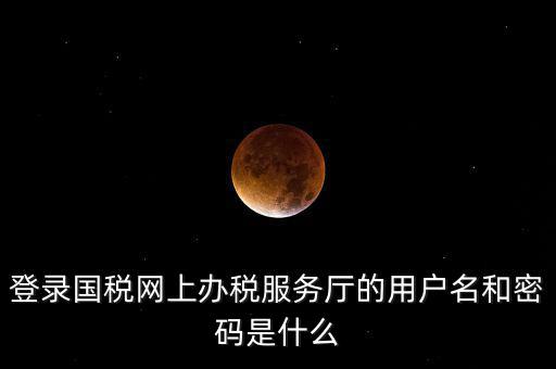 國稅登錄賬號密碼是什么，國稅第一次網(wǎng)上申報(bào)的登陸密碼是什么