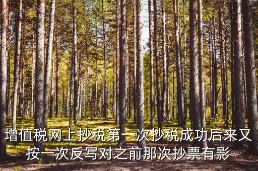反寫抄報(bào)失敗有什么影響，增值稅網(wǎng)上抄稅第一次抄稅成功后來(lái)又按一次反寫對(duì)之前那次抄票有影
