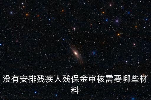 殘保金備案需要準(zhǔn)備什么，沒有安排殘疾人殘保金審核需要哪些材料