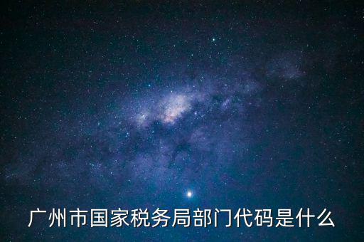 福田稅務(wù)機關(guān)代碼是什么，廣州市國家稅務(wù)局部門代碼是什么
