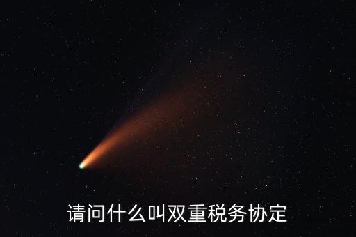 雙重征稅協(xié)定是什么，請(qǐng)問(wèn)什么叫雙重稅務(wù)協(xié)定