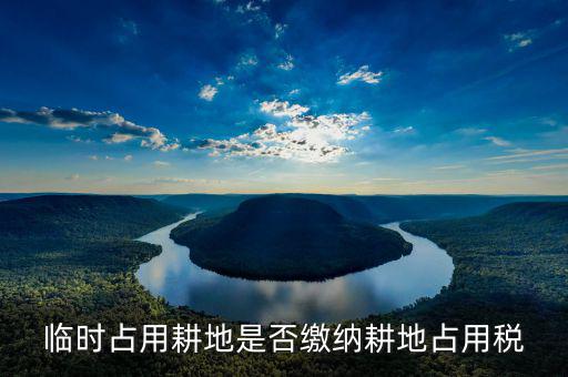 耕地占用稅是在什么情況下交，臨時(shí)占用耕地是否繳納耕地占用稅