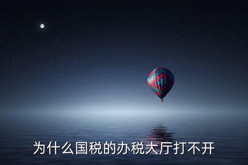 大連市國(guó)稅局官網(wǎng)為什么打不開，大連市國(guó)稅局怎么上不去