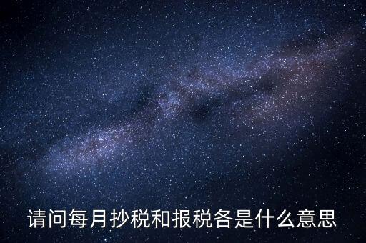 抄稅報稅什么意思，請問每月抄稅和報稅各是什么意思