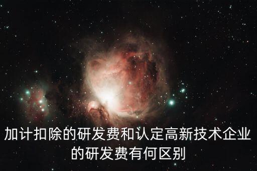 什么是研發(fā)費(fèi)用加計(jì)扣除，加計(jì)扣除的研發(fā)費(fèi)和認(rèn)定高新技術(shù)企業(yè)的研發(fā)費(fèi)有何區(qū)別