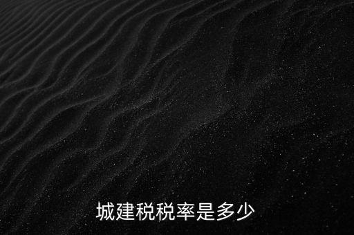 城建稅什么稅率是多少，城建稅稅率是多少