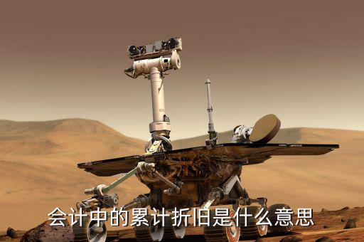 會計折舊什么意思，會計中折舊是什么意思