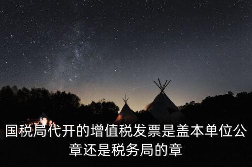 國(guó)稅代開(kāi)增值稅專(zhuān)票蓋什么章，國(guó)稅代開(kāi)的專(zhuān)票普票各應(yīng)蓋什么章