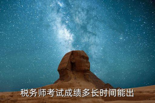 稅務(wù)師考試成績什么時候出，注稅成績什么時候出來啊等的好著急呢