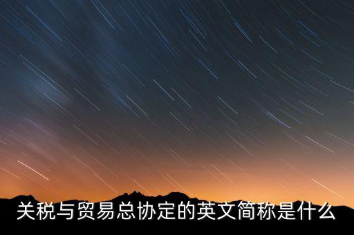 稅收協(xié)定名稱是什么，關(guān)稅與貿(mào)易總協(xié)定的英文簡(jiǎn)稱是什么