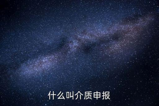 什么是介質(zhì)申報(bào)，什么叫介質(zhì)申報(bào)
