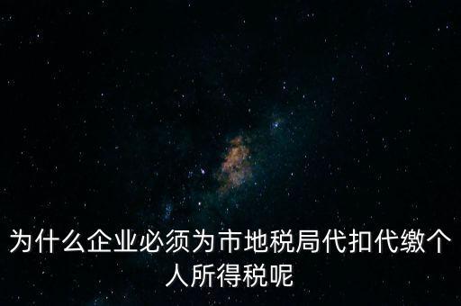 為什么要代扣代繳，為什么企業(yè)必須為市地稅局代扣代繳個(gè)人所得稅呢