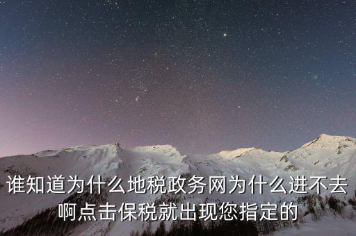 南京地稅為什么進不去，誰知道為什么地稅政務網(wǎng)為什么進不去啊點擊保稅就出現(xiàn)您指定的