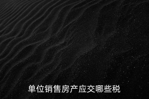 房產企業(yè)銷售商品房繳納什么稅，房產開發(fā)企業(yè)銷售房屋時交哪些稅費 稅率是多少