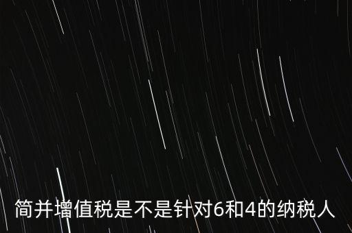 什么是簡并增值稅征收率，簡并增值稅是不是針對6和4的納稅人