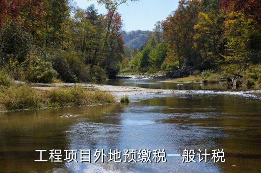 異地預繳稅是什么，工程項目外地預繳稅一般計稅