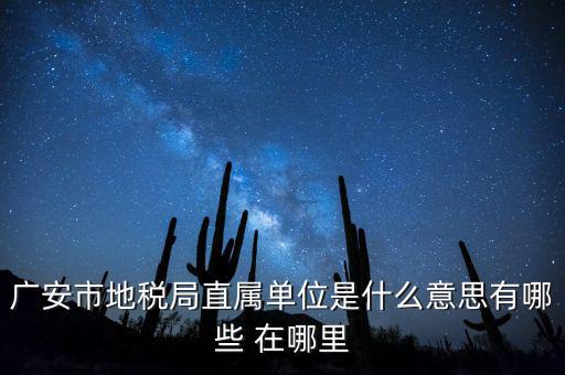 地稅局直屬局什么意思，廣安市地稅局直屬單位是什么意思有哪些 在哪里