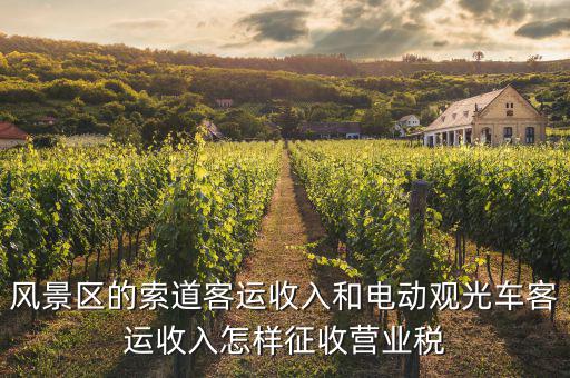 索道按什么收增值稅，風(fēng)景區(qū)的索道客運(yùn)收入和電動(dòng)觀光車客運(yùn)收入怎樣征收營(yíng)業(yè)稅