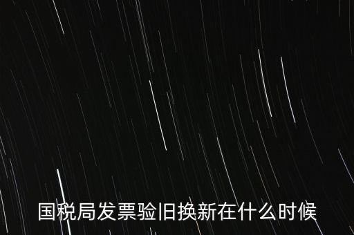 稅務(wù)局換發(fā)票是什么時候，納稅人買的發(fā)票多長時間換一次